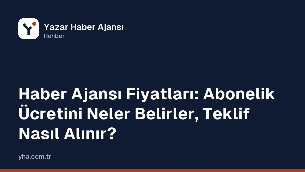 Haber Ajansı Fiyatları: Abonelik Ücretini Neler Belirler, Teklif Nasıl Alınır?